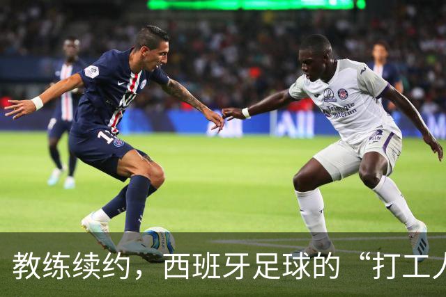 教练续约，西班牙足球的“打工人”继续奋斗到2030年！