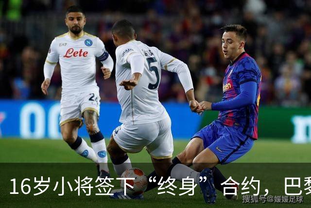 16岁小将签下“终身”合约，巴黎的愿望被打发了